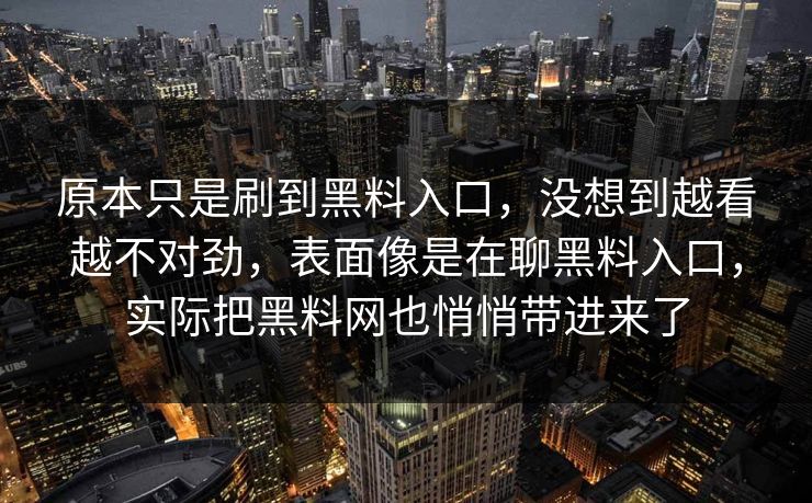 原本只是刷到黑料入口，没想到越看越不对劲，表面像是在聊黑料入口，实际把黑料网也悄悄带进来了