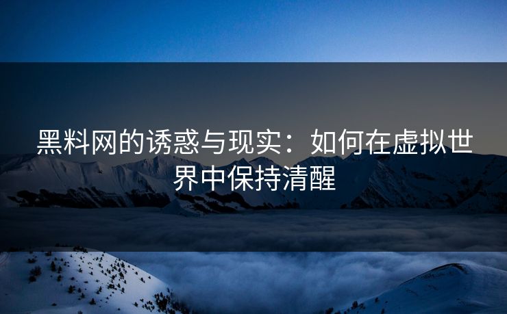 黑料网的诱惑与现实:如何在虚拟世界中保持清醒 黑料网的诱惑与现实:如何在虚拟世界中保持清醒