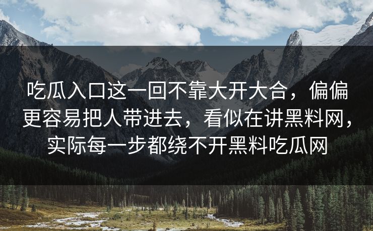 吃瓜入口这一回不靠大开大合，偏偏更容易把人带进去，看似在讲黑料网，实际每一步都绕不开黑料吃瓜网