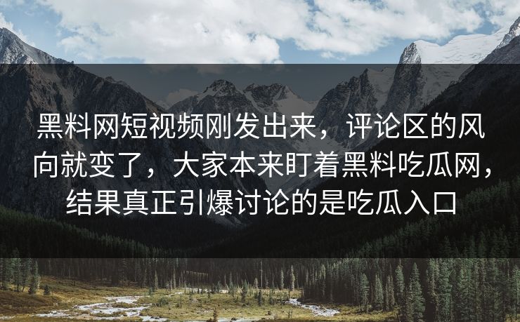 黑料网短视频刚发出来，评论区的风向就变了，大家本来盯着黑料吃瓜网，结果真正引爆讨论的是吃瓜入口