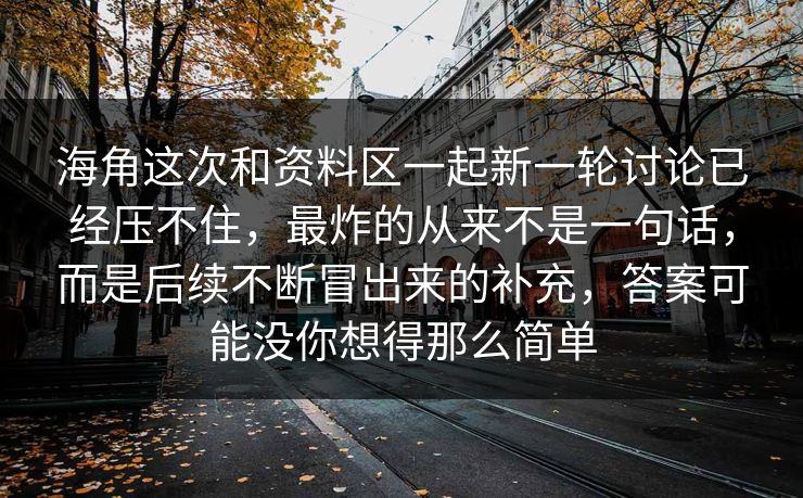 海角这次和资料区一起新一轮讨论已经压不住，最炸的从来不是一句话，而是后续不断冒出来的补充，答案可能没你想得那么简单