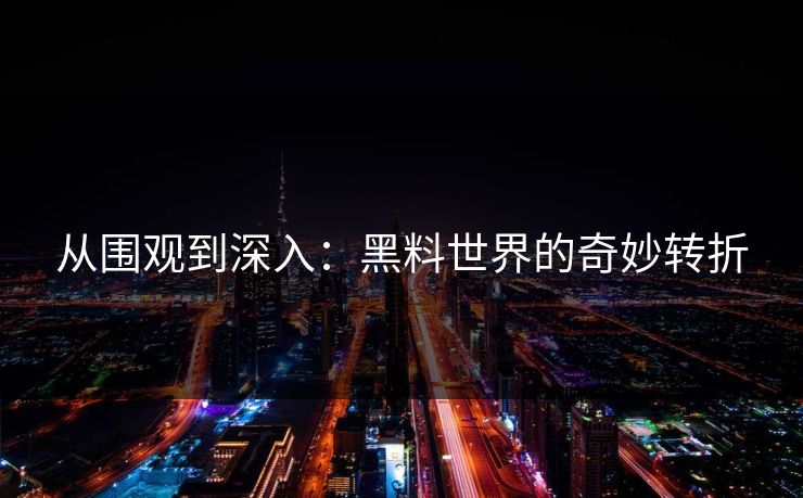 从围观到深入:黑料世界的奇妙转折 从围观到深入:黑料世界的奇妙转折