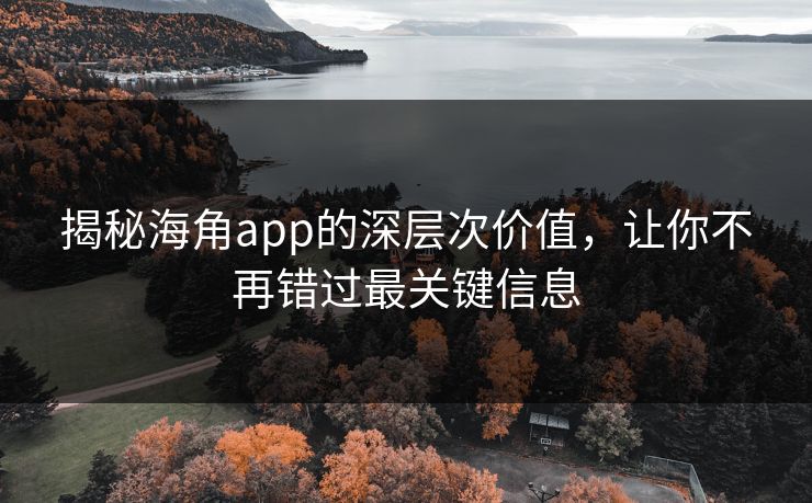 揭秘海角app的深层次价值,让你不再错过最关键信息 揭秘海角app的深层次价值,让你不再错过最关键信息