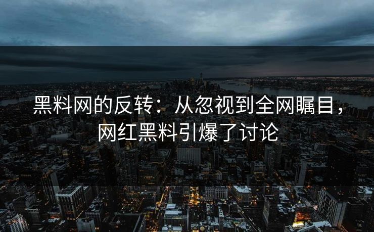 黑料网的反转:从忽视到全网瞩目,网红黑料引爆了讨论 黑料网的反转:从忽视到全网瞩目,网红黑料引爆了讨论