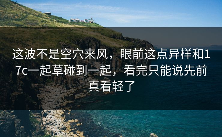 这波不是空穴来风,眼前这点异样和17c一起草碰到一起,看完只能说先前真看轻了 这波不是空穴来风,眼前这点异样和17c一起草碰到一起,看完只能说先前真看轻了