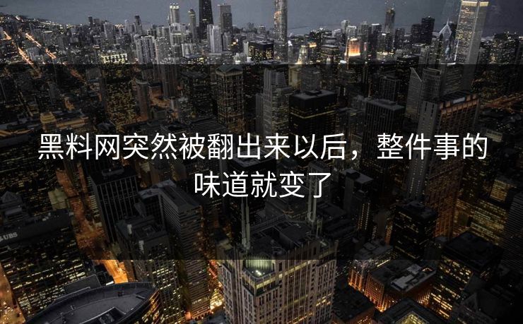 黑料网突然被翻出来以后,整件事的味道就变了 黑料网突然被翻出来以后,整件事的味道就变了