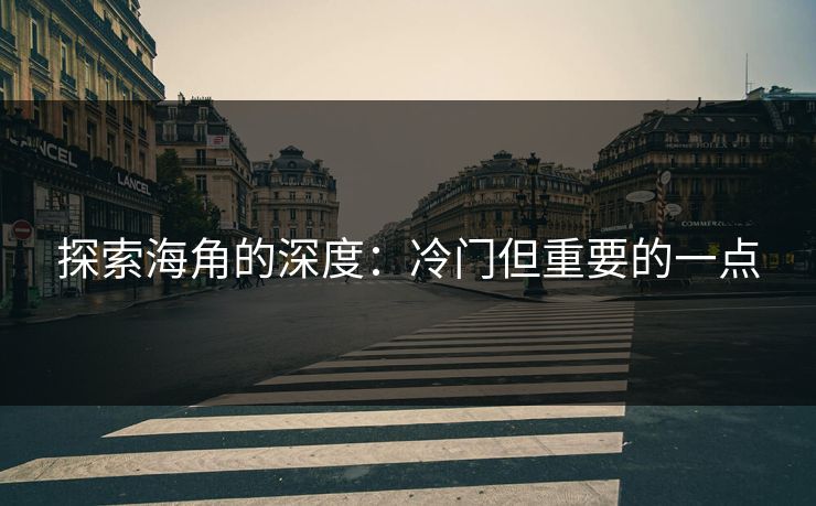 探索海角的深度:冷门但重要的一点 探索海角的深度:冷门但重要的一点