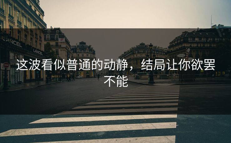 这波看似普通的动静，结局让你欲罢不能